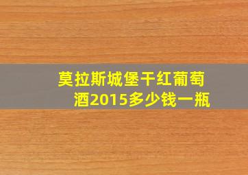 莫拉斯城堡干红葡萄酒2015多少钱一瓶