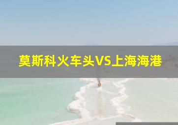 莫斯科火车头VS上海海港