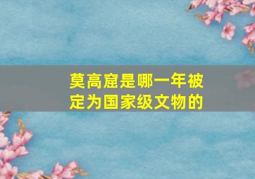 莫高窟是哪一年被定为国家级文物的