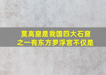 莫高窟是我国四大石窟之一有东方罗浮宫不仅是