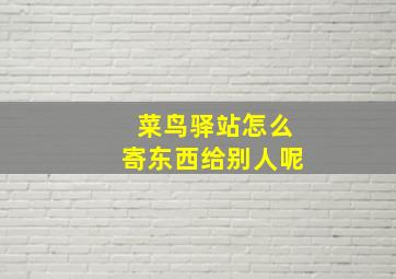 菜鸟驿站怎么寄东西给别人呢