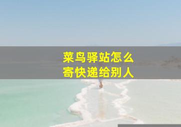 菜鸟驿站怎么寄快递给别人