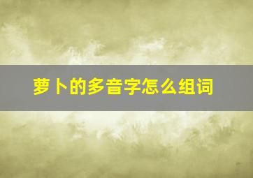 萝卜的多音字怎么组词