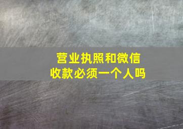 营业执照和微信收款必须一个人吗