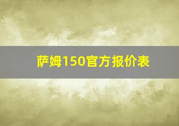 萨姆150官方报价表