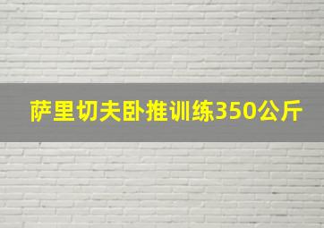 萨里切夫卧推训练350公斤