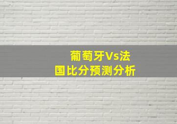 葡萄牙Vs法国比分预测分析