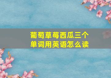 葡萄草莓西瓜三个单词用英语怎么读