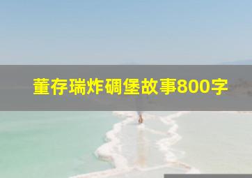 董存瑞炸碉堡故事800字