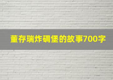 董存瑞炸碉堡的故事700字