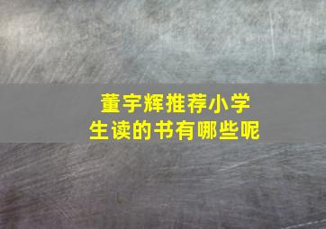 董宇辉推荐小学生读的书有哪些呢