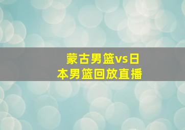 蒙古男篮vs日本男篮回放直播