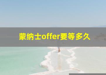 蒙纳士offer要等多久