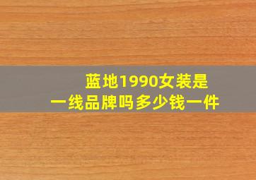 蓝地1990女装是一线品牌吗多少钱一件