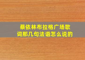 蔡依林布拉格广场歌词那几句法语怎么说的