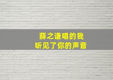 薛之谦唱的我听见了你的声音