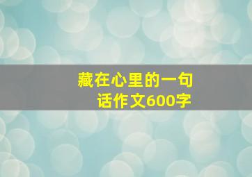 藏在心里的一句话作文600字