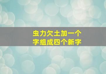 虫力欠土加一个字组成四个新字