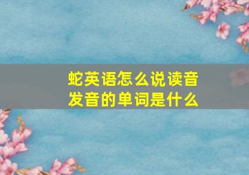 蛇英语怎么说读音发音的单词是什么