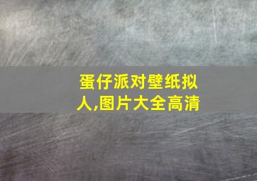 蛋仔派对壁纸拟人,图片大全高清