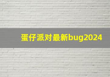 蛋仔派对最新bug2024