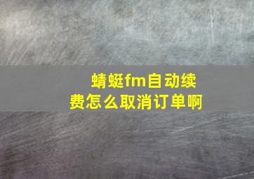 蜻蜓fm自动续费怎么取消订单啊