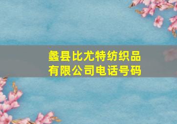 蠡县比尤特纺织品有限公司电话号码