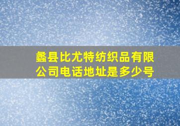 蠡县比尤特纺织品有限公司电话地址是多少号