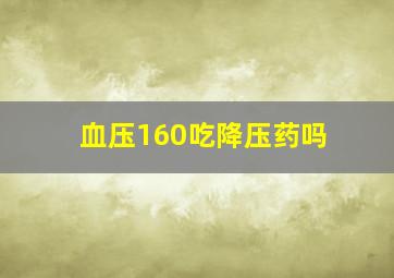 血压160吃降压药吗