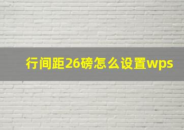 行间距26磅怎么设置wps