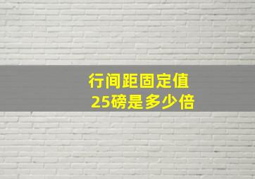 行间距固定值25磅是多少倍