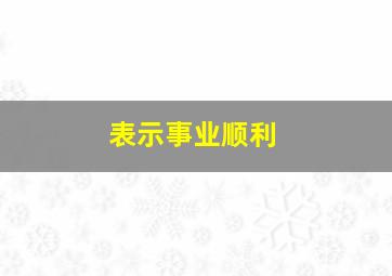 表示事业顺利