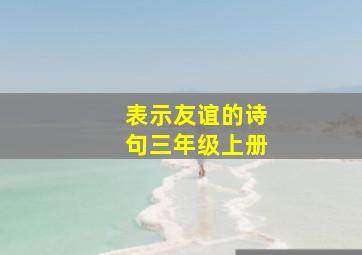 表示友谊的诗句三年级上册