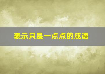 表示只是一点点的成语