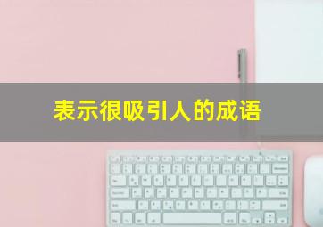 表示很吸引人的成语