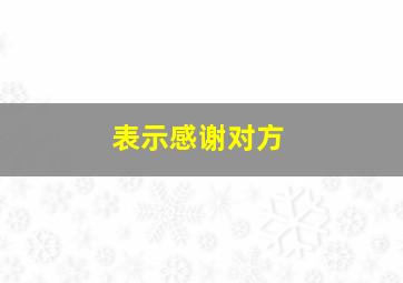 表示感谢对方