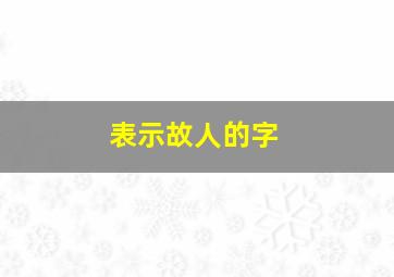 表示故人的字