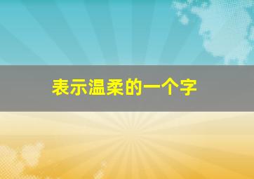 表示温柔的一个字