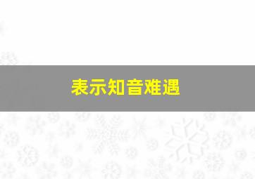 表示知音难遇