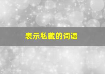 表示私藏的词语