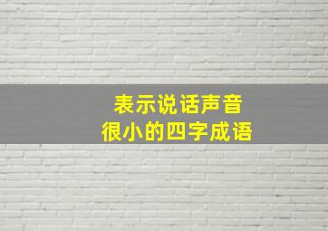 表示说话声音很小的四字成语