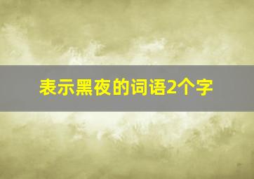 表示黑夜的词语2个字