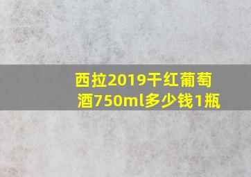 西拉2019干红葡萄酒750ml多少钱1瓶