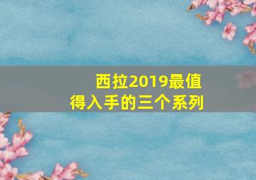 西拉2019最值得入手的三个系列