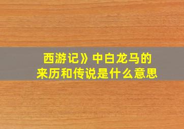 西游记》中白龙马的来历和传说是什么意思