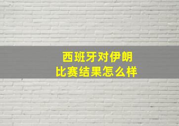 西班牙对伊朗比赛结果怎么样