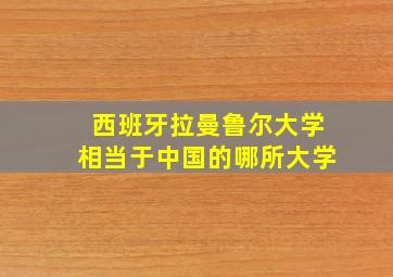 西班牙拉曼鲁尔大学相当于中国的哪所大学