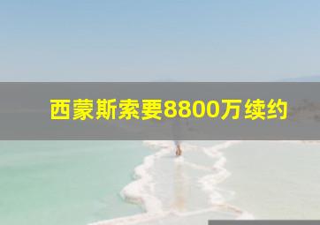 西蒙斯索要8800万续约