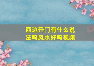 西边开门有什么说法吗风水好吗视频