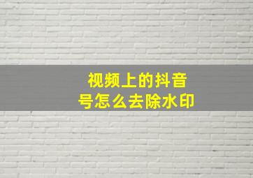 视频上的抖音号怎么去除水印